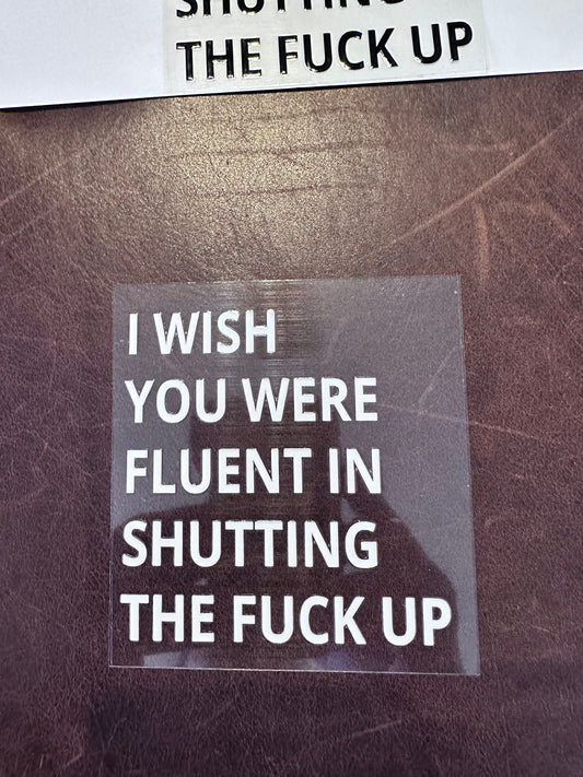Wish You Were Fluent in Shutting F-up Wh 4"x4"